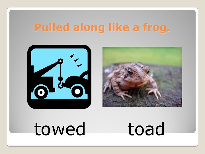 Pulled along like a frog. towed toad 