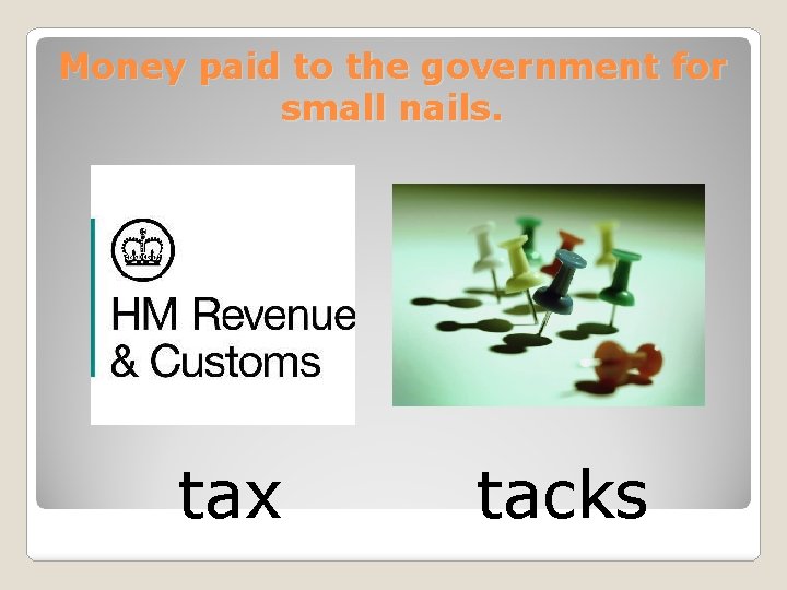 Money paid to the government for small nails. tax tacks 