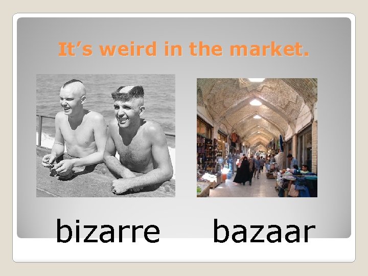 It’s weird in the market. bizarre bazaar 