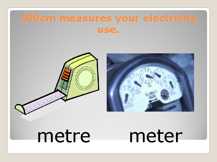 100 cm measures your electricity use. metre meter 