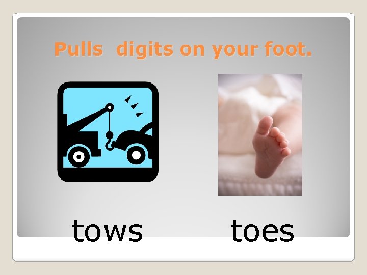 Pulls digits on your foot. tows toes 