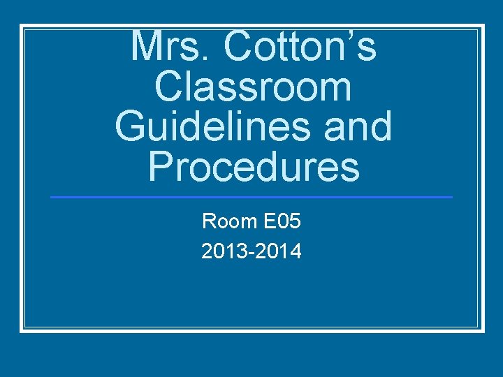 Mrs. Cotton’s Classroom Guidelines and Procedures Room E 05 2013 -2014 