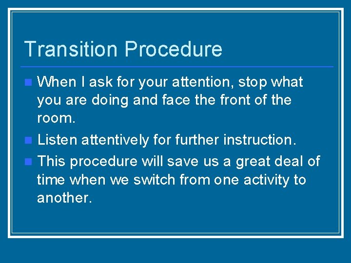 Transition Procedure When I ask for your attention, stop what you are doing and