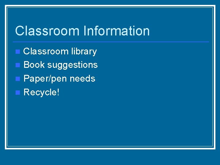 Classroom Information Classroom library n Book suggestions n Paper/pen needs n Recycle! n 