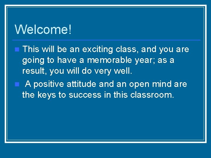 Welcome! This will be an exciting class, and you are going to have a