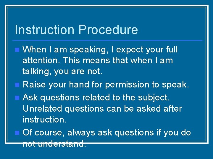 Instruction Procedure When I am speaking, I expect your full attention. This means that