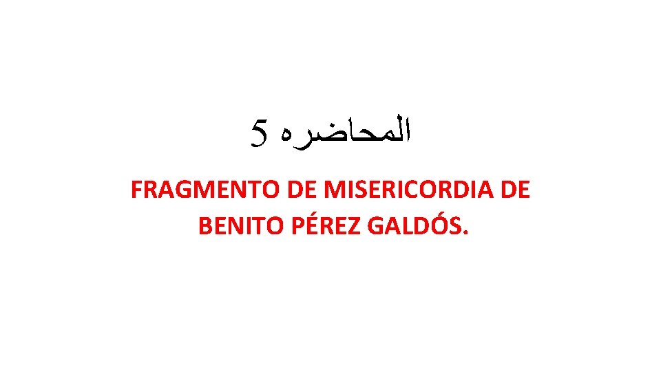 5 ﺍﻟﻤﺤﺎﺿﺮﻩ FRAGMENTO DE MISERICORDIA DE BENITO PÉREZ GALDÓS. 