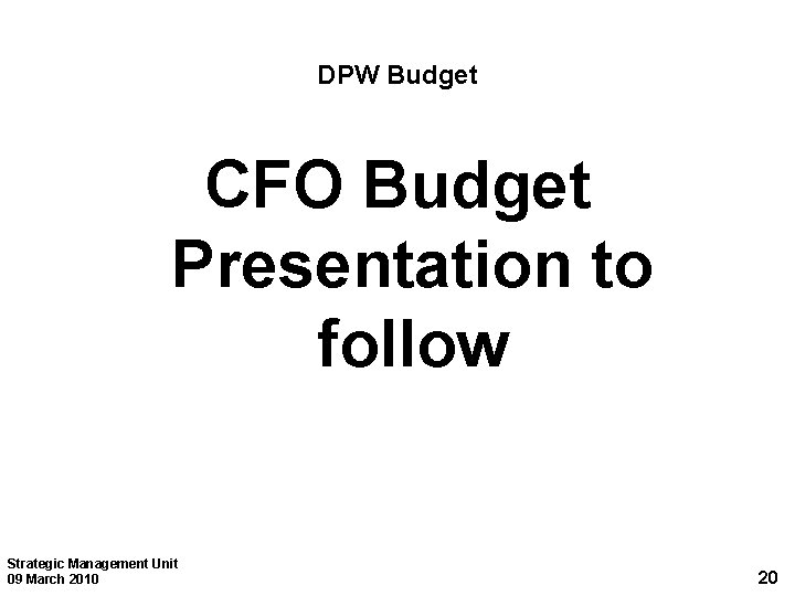 DPW Budget CFO Budget Presentation to follow Strategic Management Unit 09 March 2010 20