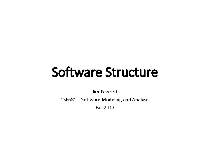 Software Structure Jim Fawcett CSE 681 – Software Modeling and Analysis Fall 2017 