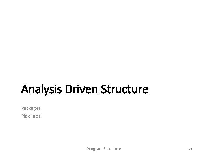 Analysis Driven Structure Packages Pipelines Program Structure 36 