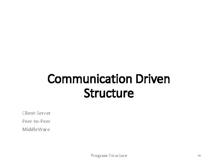 Communication Driven Structure Client-Server Peer-to-Peer Middle. Ware Program Structure 40 