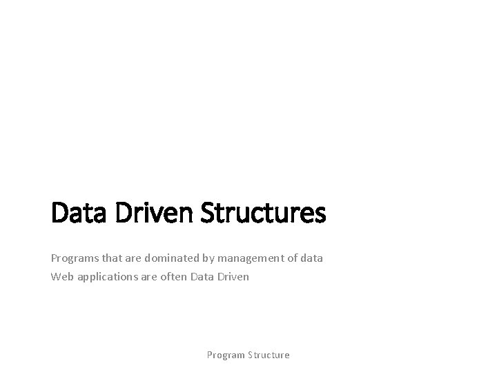 Data Driven Structures Programs that are dominated by management of data Web applications are
