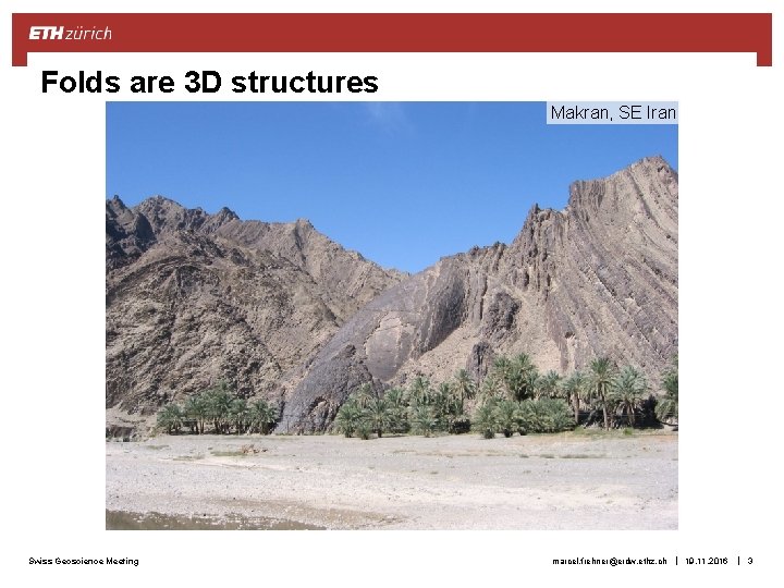 Folds are 3 D structures Makran, SE Iran Swiss Geoscience Meeting marcel. frehner@erdw. ethz.