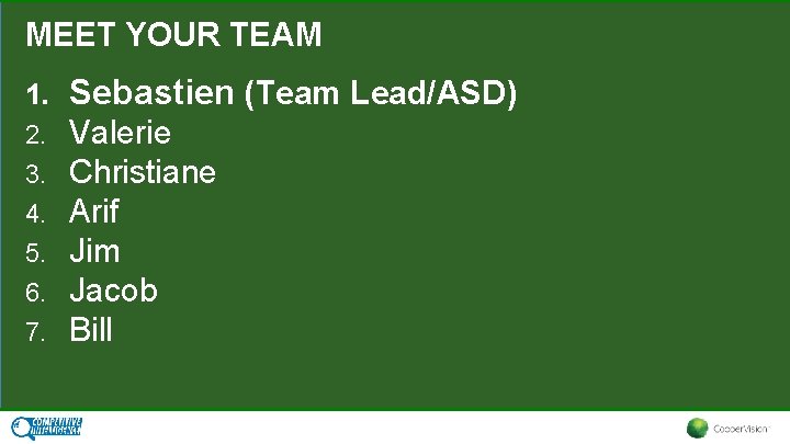 MEET YOUR TEAM 1. Sebastien (Team Lead/ASD) 2. 3. 4. 5. 6. 7. Valerie