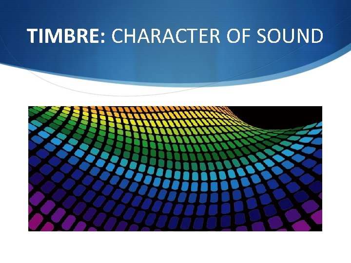 TIMBRE: CHARACTER OF SOUND 