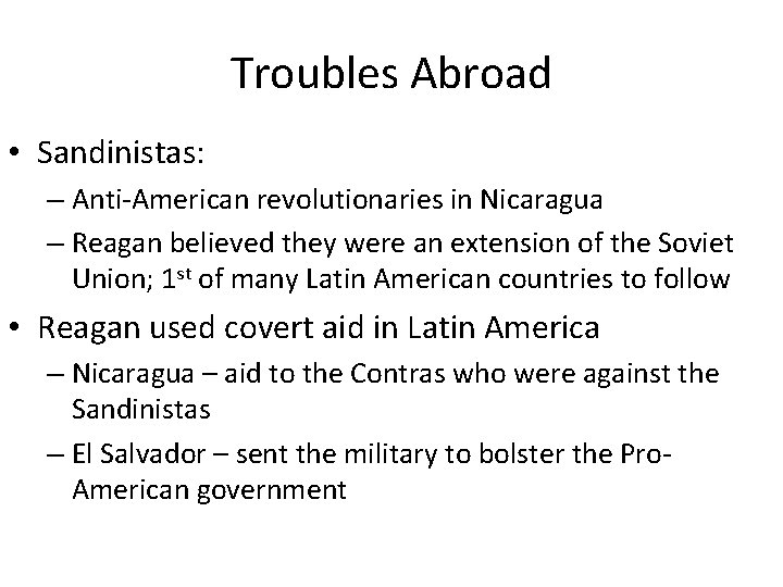 Troubles Abroad • Sandinistas: – Anti-American revolutionaries in Nicaragua – Reagan believed they were