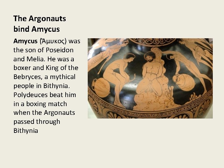 The Argonauts bind Amycus (Ἄμυκος) was the son of Poseidon and Melia. He was The Argonauts bind Amycus (Ἄμυκος) was the son of Poseidon and Melia. He was