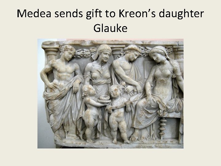 Medea sends gift to Kreon’s daughter Glauke Medea sends gift to Kreon’s daughter Glauke