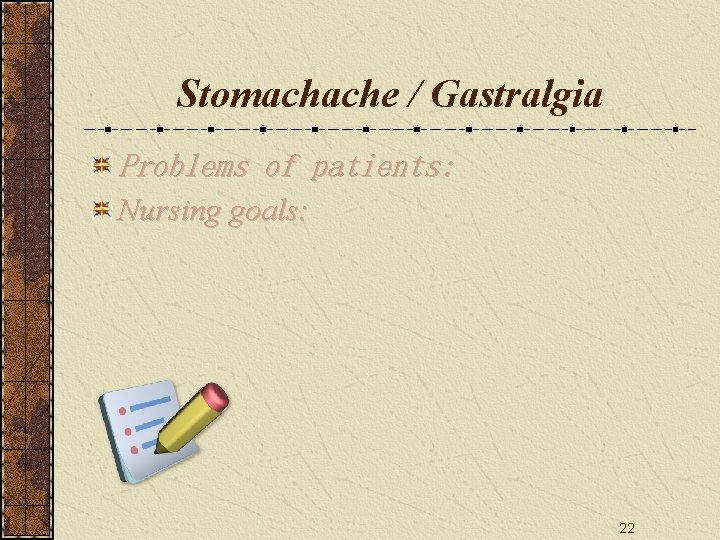 Stomachache / Gastralgia Problems of patients: Nursing goals: 22 