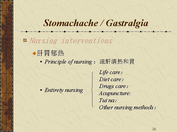 Stomachache / Gastralgia Nursing interventions 肝胃郁热 • Principle of nursing ：疏肝清热和胃 • Entirety nursing