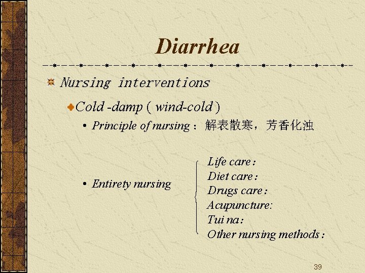 Diarrhea Nursing interventions Cold -damp ( wind-cold ) • Principle of nursing ：解表散寒，芳香化浊 •