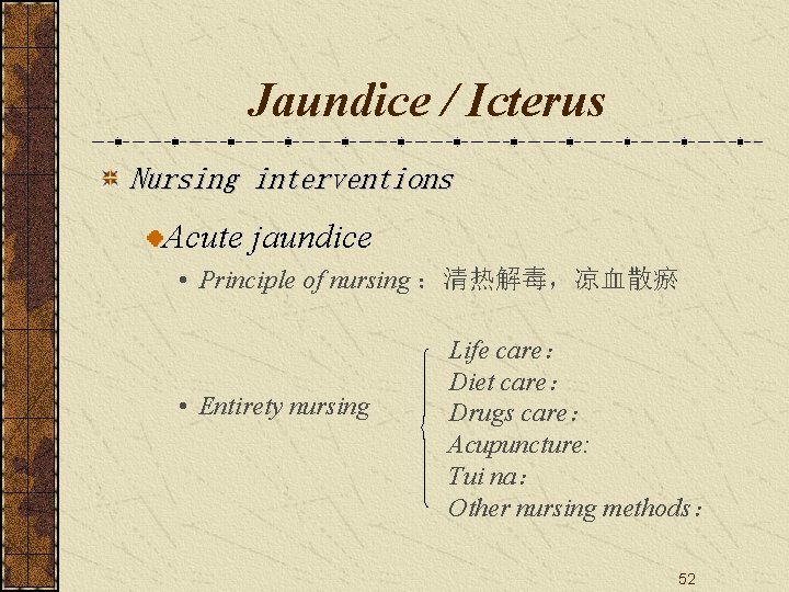 Jaundice / Icterus Nursing interventions Acute jaundice • Principle of nursing ：清热解毒，凉血散瘀 • Entirety