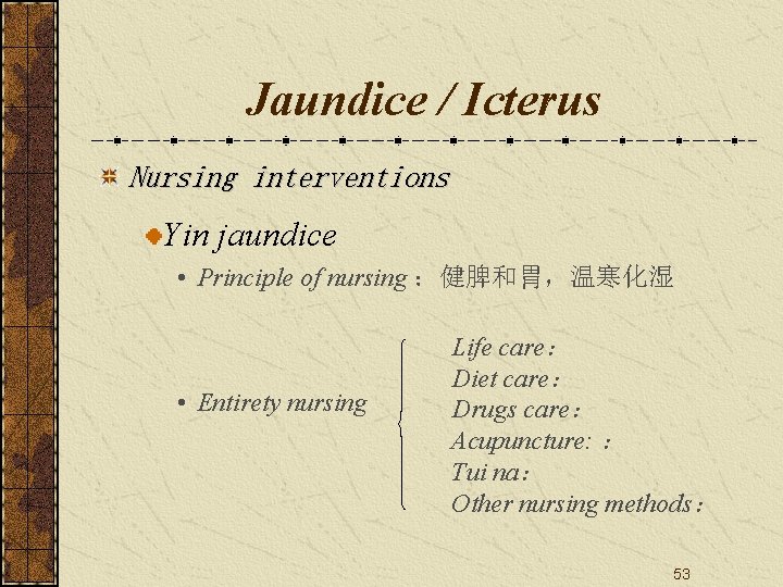 Jaundice / Icterus Nursing interventions Yin jaundice • Principle of nursing ：健脾和胃，温寒化湿 • Entirety