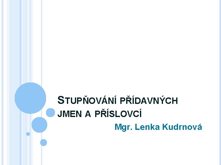 STUPŇOVÁNÍ PŘÍDAVNÝCH JMEN A PŘÍSLOVCÍ Mgr. Lenka Kudrnová STUPŇOVÁNÍ PŘÍDAVNÝCH JMEN A PŘÍSLOVCÍ Mgr. Lenka Kudrnová