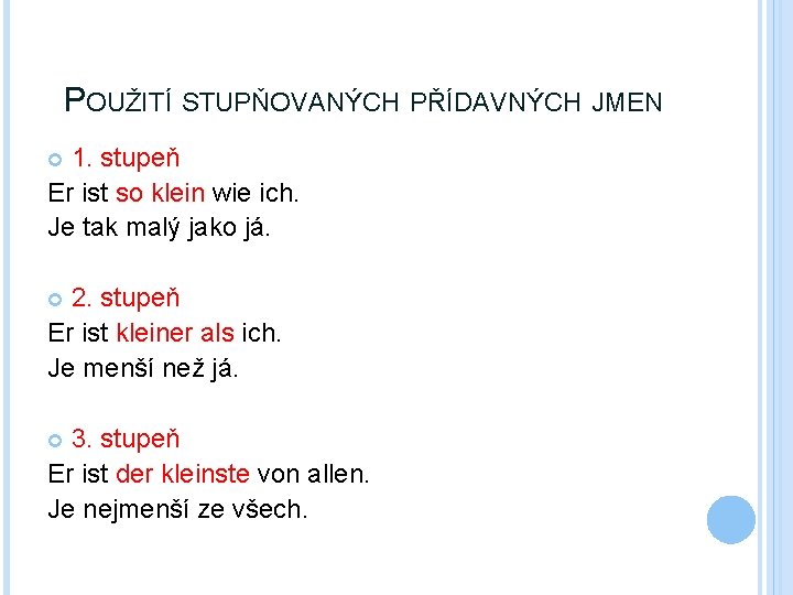 POUŽITÍ STUPŇOVANÝCH PŘÍDAVNÝCH JMEN 1. stupeň Er ist so klein wie ich. Je tak POUŽITÍ STUPŇOVANÝCH PŘÍDAVNÝCH JMEN 1. stupeň Er ist so klein wie ich. Je tak