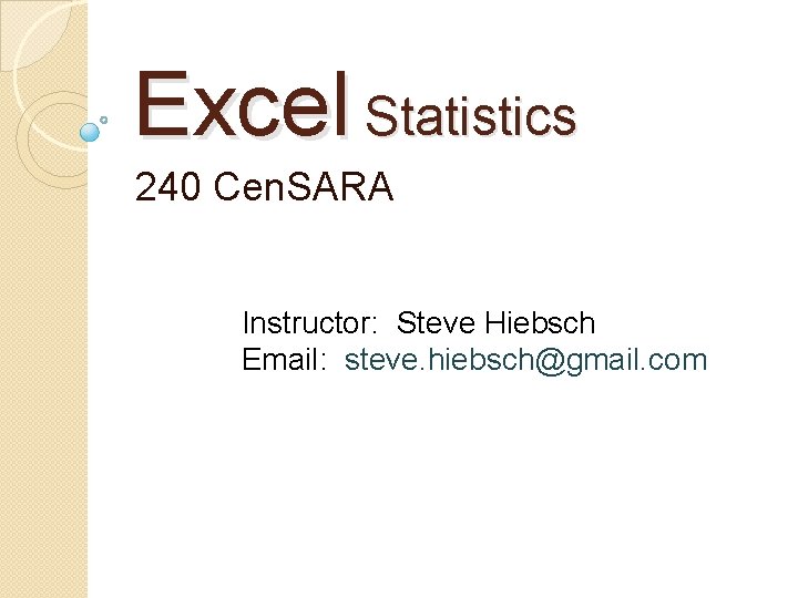 Excel Statistics 240 Cen. SARA Instructor: Steve Hiebsch Email: steve. hiebsch@gmail. com 