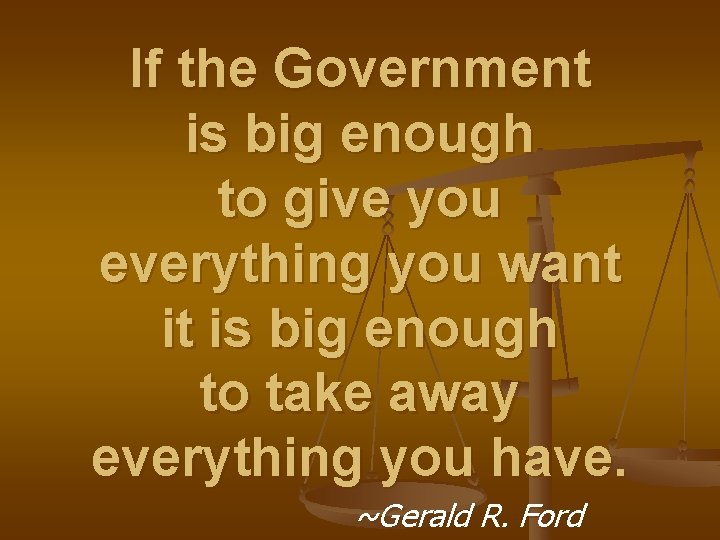 If the Government is big enough to give you everything you want it is
