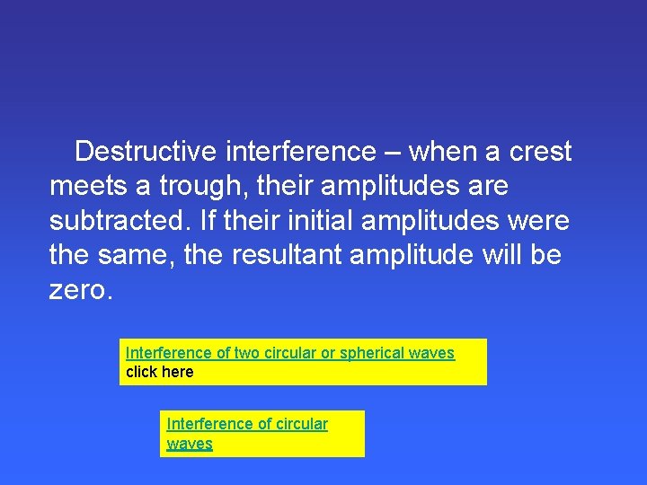 Destructive interference – when a crest meets a trough, their amplitudes are subtracted. If