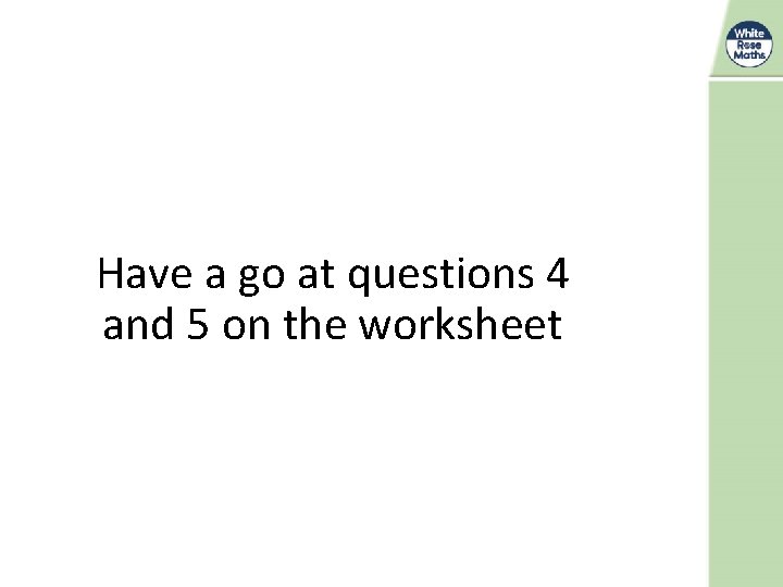 Have a go at questions 4 and 5 on the worksheet 