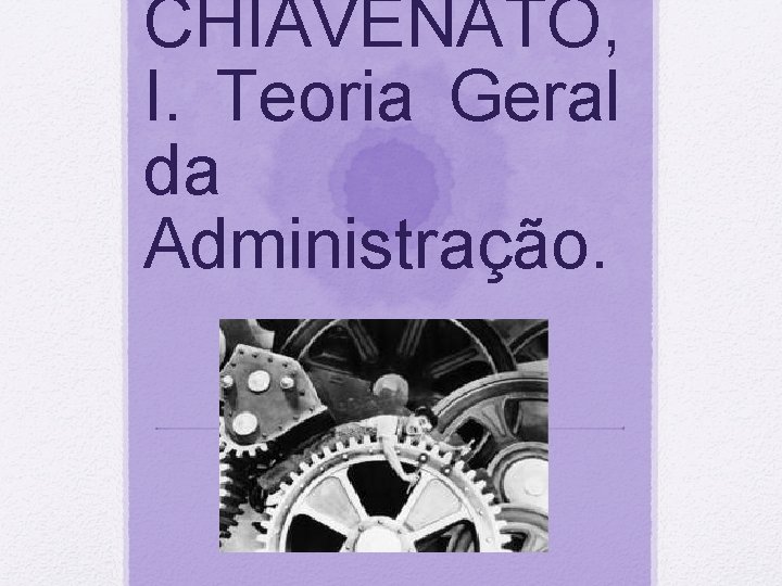 CHIAVENATO, I. Teoria Geral da Administração. 