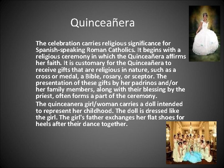 Quinceañera The celebration carries religious significance for Spanish-speaking Roman Catholics. It begins with a