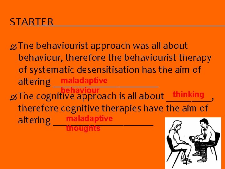 STARTER The behaviourist approach was all about behaviour, therefore the behaviourist therapy of systematic