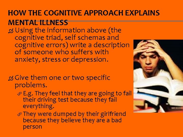 HOW THE COGNITIVE APPROACH EXPLAINS MENTAL ILLNESS Using the information above (the cognitive triad,