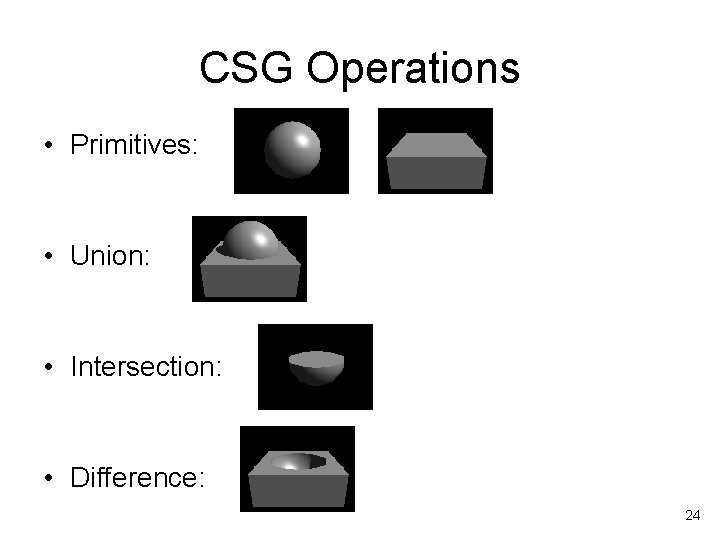 CSG Operations • Primitives: • Union: • Intersection: • Difference: 24 