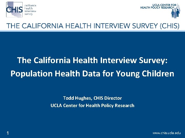 The California Health Interview Survey: Population Health Data for Young Children Todd Hughes, CHIS