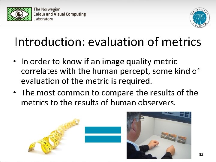 Introduction: evaluation of metrics • In order to know if an image quality metric