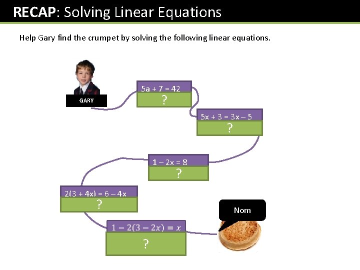 RECAP: Solving Linear Equations Help Gary find the crumpet by solving the following linear