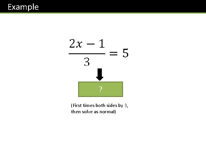 Example ? (First times both sides by 3, then solve as normal) 