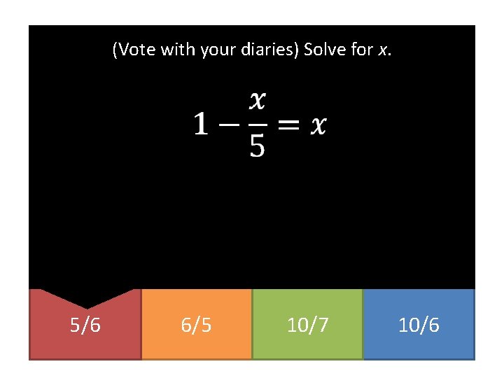 (Vote with your diaries) Solve for x. 5/6 6/5 10/7 10/6 