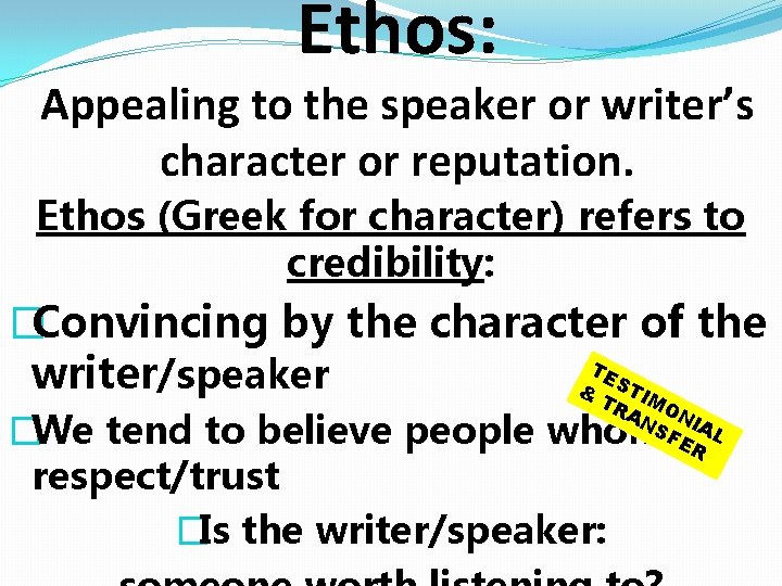 Ethos: Appealing to the speaker or writer’s character or reputation. Ethos (Greek for character) Ethos: Appealing to the speaker or writer’s character or reputation. Ethos (Greek for character)