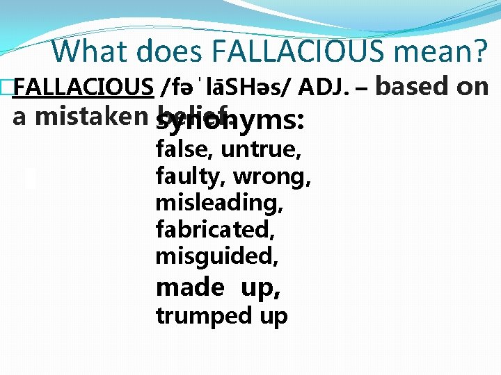 What does FALLACIOUS mean? �FALLACIOUS /fəˈlāSHəs/ ADJ. – based on a mistaken synonyms: belief. What does FALLACIOUS mean? �FALLACIOUS /fəˈlāSHəs/ ADJ. – based on a mistaken synonyms: belief.