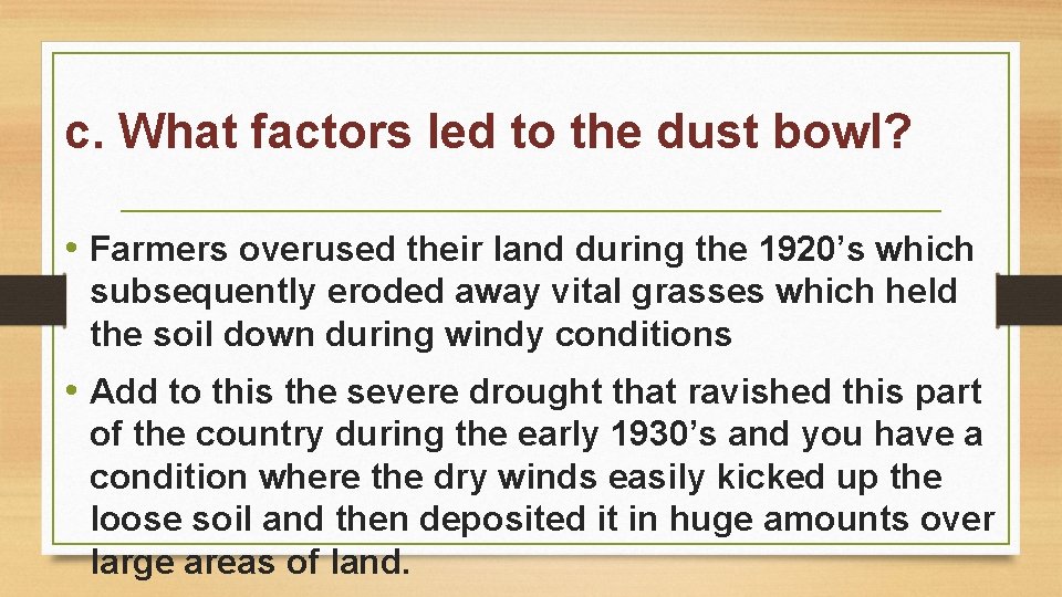 c. What factors led to the dust bowl? • Farmers overused their land during