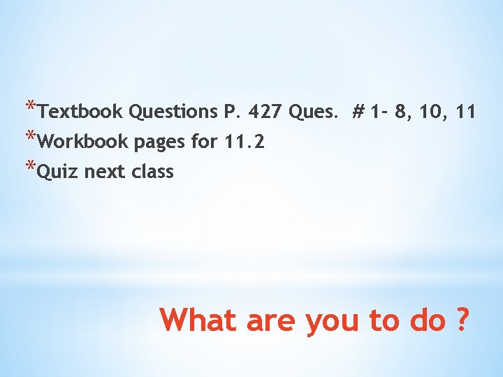 *Textbook Questions P. 427 Ques. *Workbook pages for 11. 2 *Quiz next class #
