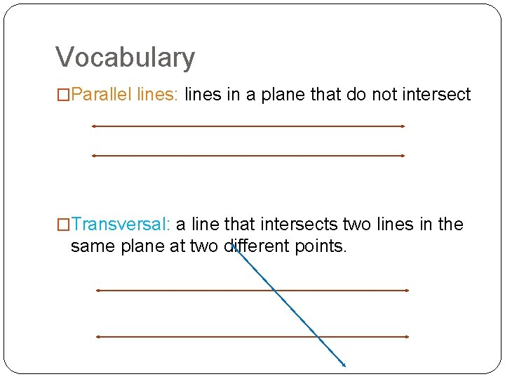 Vocabulary �Parallel lines: lines in a plane that do not intersect �Transversal: a line