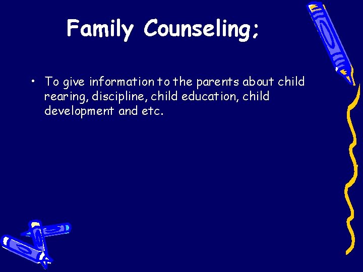 Family Counseling; • To give information to the parents about child rearing, discipline, child