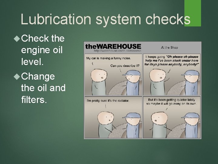 Lubrication system checks Check the engine oil level. Change the oil and filters. 